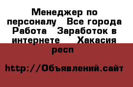 Менеджер по персоналу - Все города Работа » Заработок в интернете   . Хакасия респ.